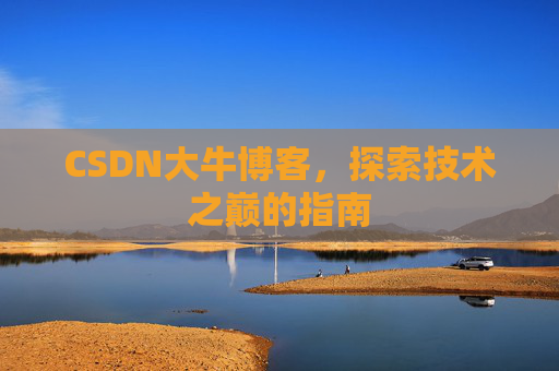 CSDN大牛博客，探索技术之巅的指南